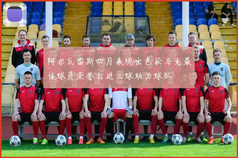 阿尔瓦雷斯四月表现出色获马竞最佳球员荣誉打进三球助力球队